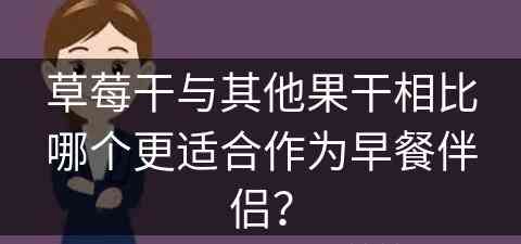 草莓干与其他果干相比哪个更适合作为早餐伴侣？